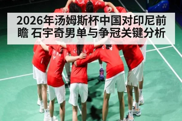 2026年汤姆斯杯中国对印尼前瞻 石宇奇男单与争冠关键分析