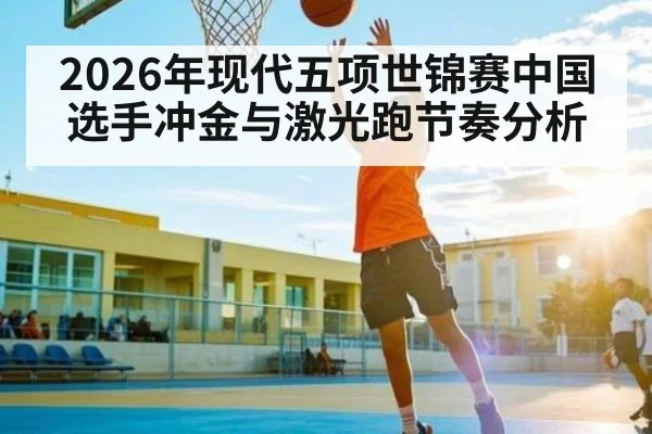 2026年现代五项世锦赛中国选手冲金与激光跑节奏分析